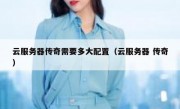 云服务器传奇需要多大配置（云服务器 传奇）