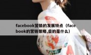 facebook营销的发展特点（facebook的营销策略,目的是什么）