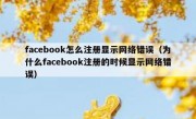 facebook怎么注册显示网络错误（为什么facebook注册的时候显示网络错误）