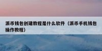 派币钱包创建教程是什么软件（派币手机钱包操作教程）