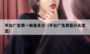 平台广告费一般是多少（平台广告费是什么意思）