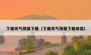 下雨天气预报下载（下雨天气预报下载安装）