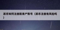 派币如何注册新用户账号（派币注册有风险吗）