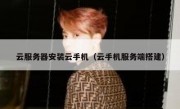 云服务器安装云手机（云手机服务端搭建）