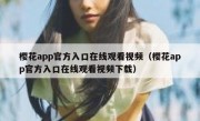 樱花app官方入口在线观看视频（樱花app官方入口在线观看视频下载）