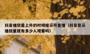 抖音播放量上升的时候提示开直播（抖音显示播放量就有多少人观看吗）