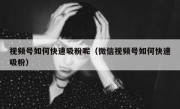视频号如何快速吸粉呢（微信视频号如何快速吸粉）