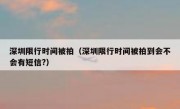 深圳限行时间被拍（深圳限行时间被拍到会不会有短信?）