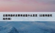 云服务器的主要用途是什么意思（云服务器实际作用）