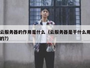 云服务器的作用是什么（云服务器是干什么用的?）