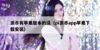 派币有苹果版本的没（pi派币app苹果下载安装）