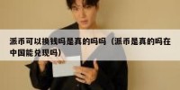 派币可以换钱吗是真的吗吗（派币是真的吗在中国能兑现吗）