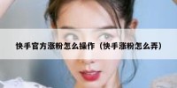 快手官方涨粉怎么操作（快手涨粉怎么弄）