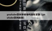 youtube获利审核难吗版权主张（youtube获利政策）