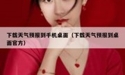 下载天气预报到手机桌面（下载天气预报到桌面官方）