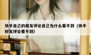 快手自己的朋友评论自己为什么看不到（快手好友评论看不到）