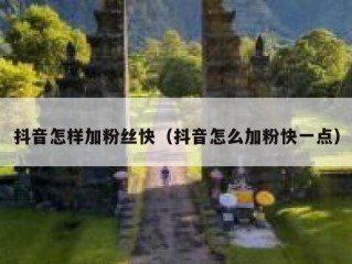 抖音怎样加粉丝快（抖音怎么加粉快一点）