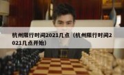 杭州限行时间2021几点（杭州限行时间2021几点开始）