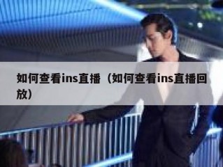 如何查看ins直播（如何查看ins直播回放）