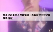 快手评论里怎么发表情包（怎么在快手评论里发表情包）