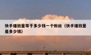 快手播放量等于多少钱一个粉丝（快手播放量是多少钱）