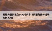 云服务器资讯怎么关闭声音（云服务图标提示如何关闭）