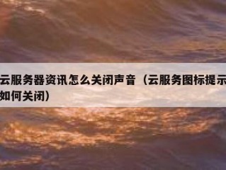 云服务器资讯怎么关闭声音（云服务图标提示如何关闭）