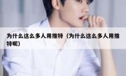 为什么这么多人用推特（为什么这么多人用推特呢）