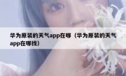 华为原装的天气app在哪（华为原装的天气app在哪找）