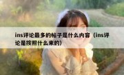 ins评论最多的帖子是什么内容（ins评论是按照什么来的）