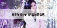 抖音加赞app（抖音加赞在线）