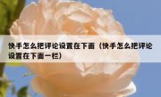 快手怎么把评论设置在下面（快手怎么把评论设置在下面一栏）