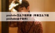 youtube怎么下载苹果（苹果怎么下载youtube这个软件）