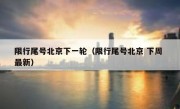 限行尾号北京下一轮（限行尾号北京 下周 最新）
