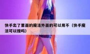 快手出了里面的魔法外面的可以用不（快手魔法可以搜吗）