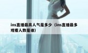 ins直播最高人气是多少（ins直播最多观看人数是谁）