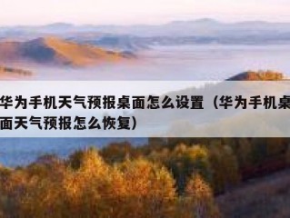 华为手机天气预报桌面怎么设置（华为手机桌面天气预报怎么恢复）