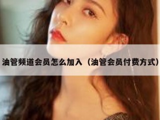油管频道会员怎么加入（油管会员付费方式）