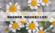 提前适用政策（提前适应是什么意思）