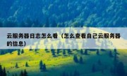 云服务器日志怎么看（怎么查看自己云服务器的信息）