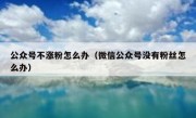 公众号不涨粉怎么办（微信公众号没有粉丝怎么办）
