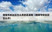 视频号粉丝团怎么弄的出来呢（视频号粉丝团怎么开）
