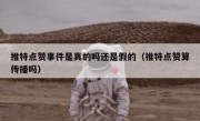 推特点赞事件是真的吗还是假的（推特点赞算传播吗）