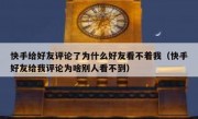 快手给好友评论了为什么好友看不着我（快手好友给我评论为啥别人看不到）