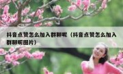 抖音点赞怎么加入群聊呢（抖音点赞怎么加入群聊呢图片）