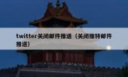 twitter关闭邮件推送（关闭推特邮件推送）