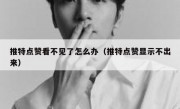推特点赞看不见了怎么办（推特点赞显示不出来）