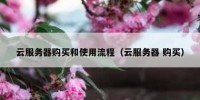 云服务器购买和使用流程（云服务器 购买）
