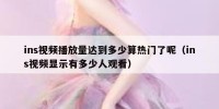 ins视频播放量达到多少算热门了呢（ins视频显示有多少人观看）