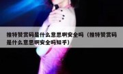 推特赞赏码是什么意思啊安全吗（推特赞赏码是什么意思啊安全吗知乎）
